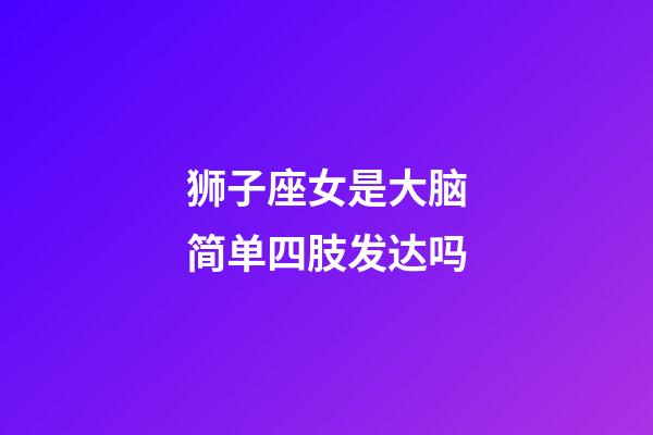 狮子座女是大脑简单四肢发达吗-第1张-星座运势-玄机派