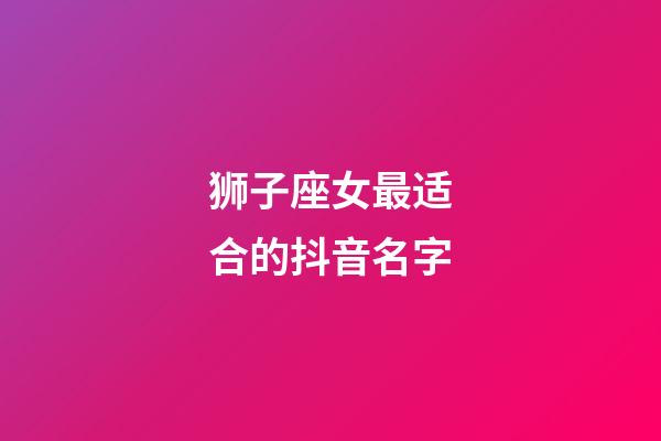 狮子座女最适合的抖音名字-第1张-星座运势-玄机派