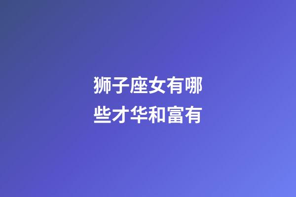 狮子座女有哪些才华和富有-第1张-星座运势-玄机派