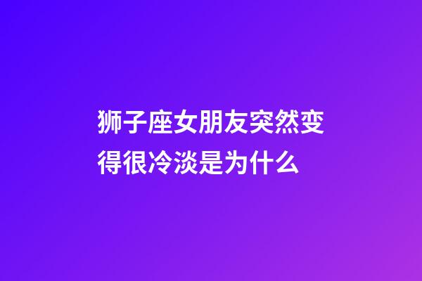 狮子座女朋友突然变得很冷淡是为什么-第1张-星座运势-玄机派