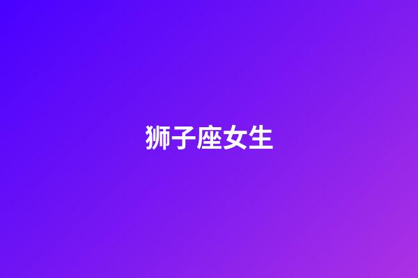 狮子座女生(狮子女会轻易给睡吗)-第1张-星座运势-玄机派