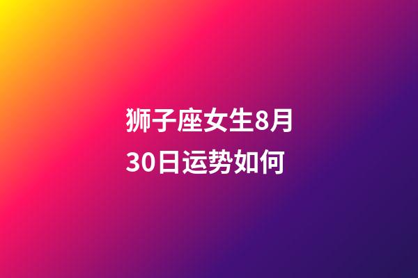 狮子座女生8月30日运势如何-第1张-星座运势-玄机派
