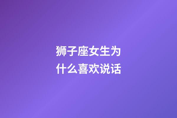 狮子座女生为什么喜欢说话-第1张-星座运势-玄机派