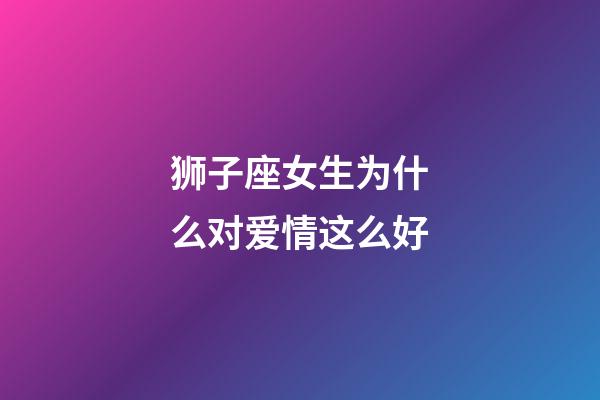 狮子座女生为什么对爱情这么好-第1张-星座运势-玄机派