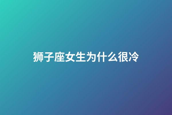 狮子座女生为什么很冷-第1张-星座运势-玄机派