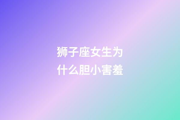 狮子座女生为什么胆小害羞-第1张-星座运势-玄机派