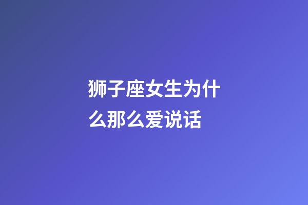 狮子座女生为什么那么爱说话-第1张-星座运势-玄机派