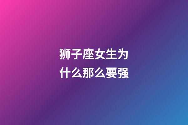 狮子座女生为什么那么要强-第1张-星座运势-玄机派