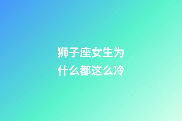 狮子座女生为什么都这么冷-第1张-星座运势-玄机派