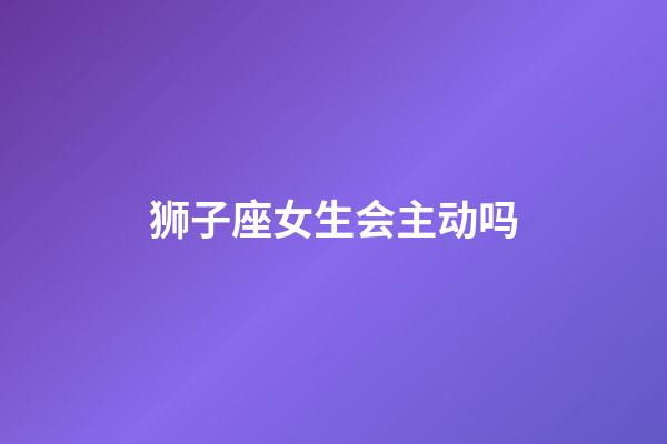 狮子座女生会主动吗-第1张-星座运势-玄机派