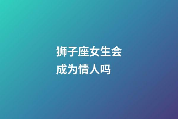 狮子座女生会成为情人吗-第1张-星座运势-玄机派