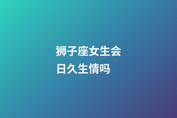 狮子座女生会日久生情吗-第1张-星座运势-玄机派