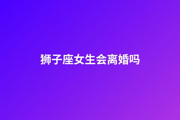 狮子座女生会离婚吗-第1张-星座运势-玄机派