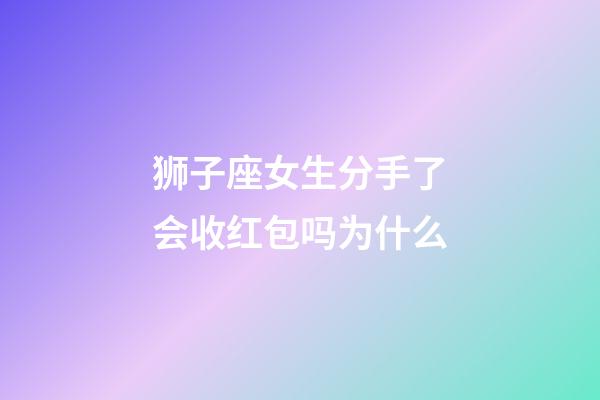 狮子座女生分手了会收红包吗为什么-第1张-星座运势-玄机派