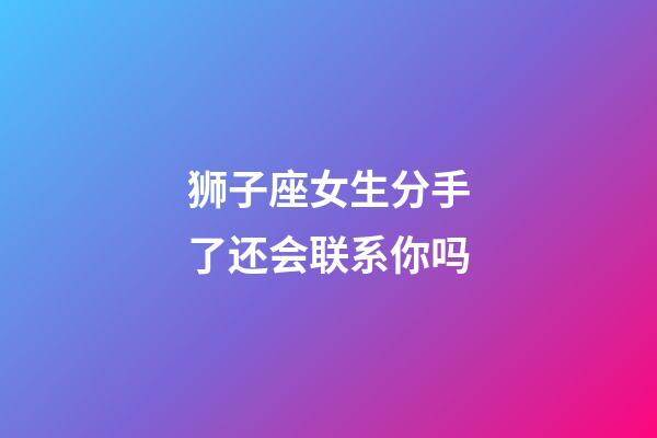 狮子座女生分手了还会联系你吗-第1张-星座运势-玄机派