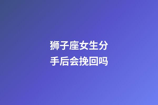 狮子座女生分手后会挽回吗-第1张-星座运势-玄机派