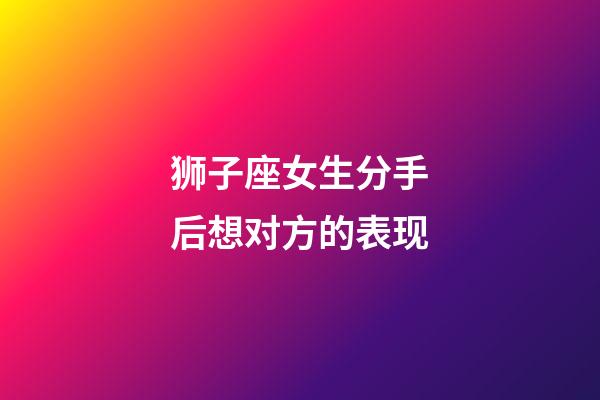 狮子座女生分手后想对方的表现-第1张-星座运势-玄机派