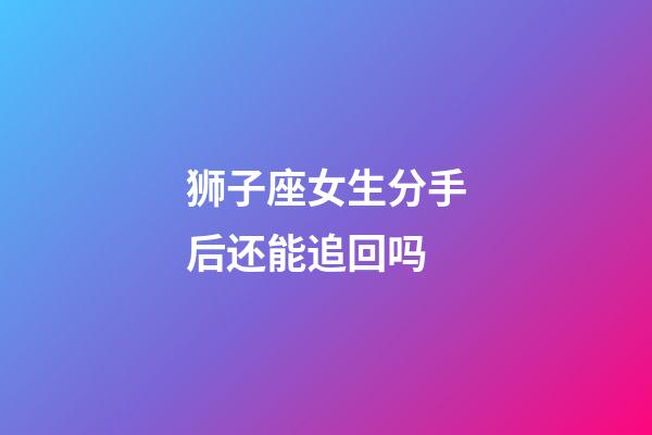 狮子座女生分手后还能追回吗-第1张-星座运势-玄机派