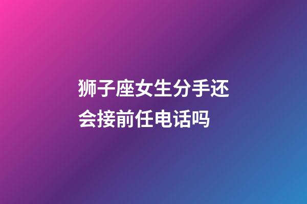 狮子座女生分手还会接前任电话吗-第1张-星座运势-玄机派