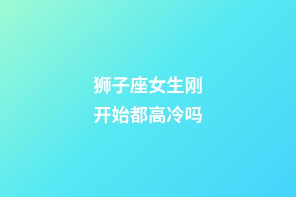 狮子座女生刚开始都高冷吗-第1张-星座运势-玄机派