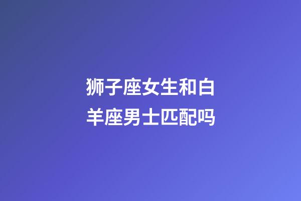 狮子座女生和白羊座男士匹配吗-第1张-星座运势-玄机派