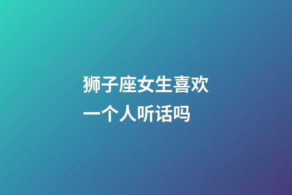 狮子座女生喜欢一个人听话吗-第1张-星座运势-玄机派