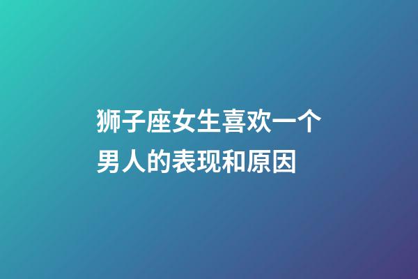 狮子座女生喜欢一个男人的表现和原因-第1张-星座运势-玄机派