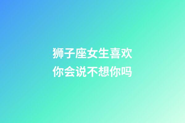 狮子座女生喜欢你会说不想你吗-第1张-星座运势-玄机派