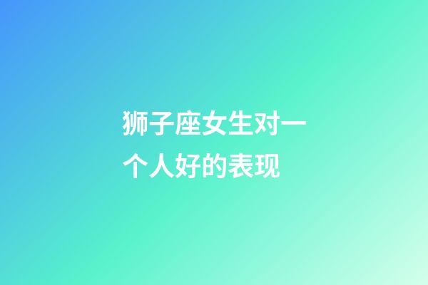 狮子座女生对一个人好的表现-第1张-星座运势-玄机派