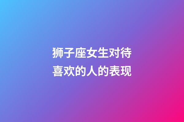 狮子座女生对待喜欢的人的表现-第1张-星座运势-玄机派