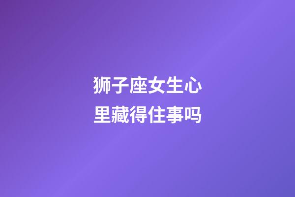 狮子座女生心里藏得住事吗-第1张-星座运势-玄机派