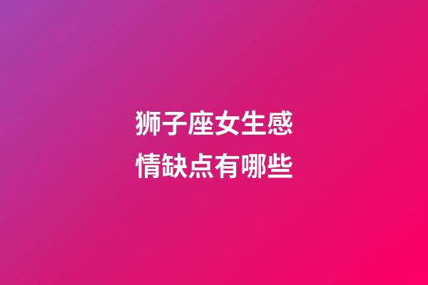 狮子座女生感情缺点有哪些-第1张-星座运势-玄机派