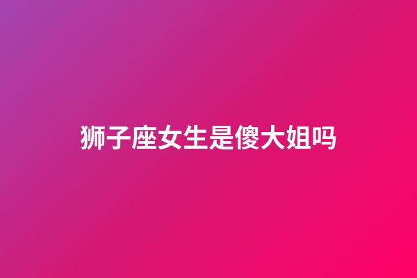 狮子座女生是傻大姐吗-第1张-星座运势-玄机派