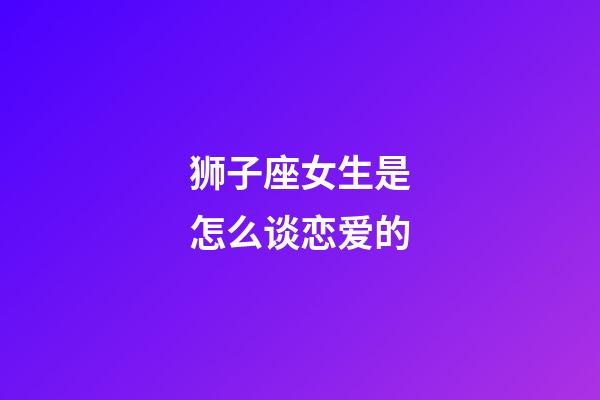 狮子座女生是怎么谈恋爱的-第1张-星座运势-玄机派