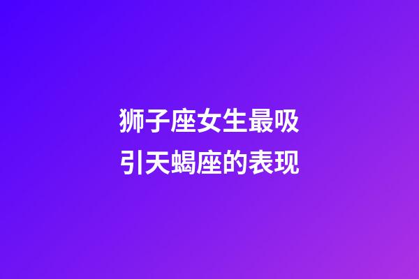 狮子座女生最吸引天蝎座的表现-第1张-星座运势-玄机派