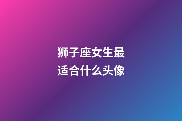 狮子座女生最适合什么头像-第1张-星座运势-玄机派