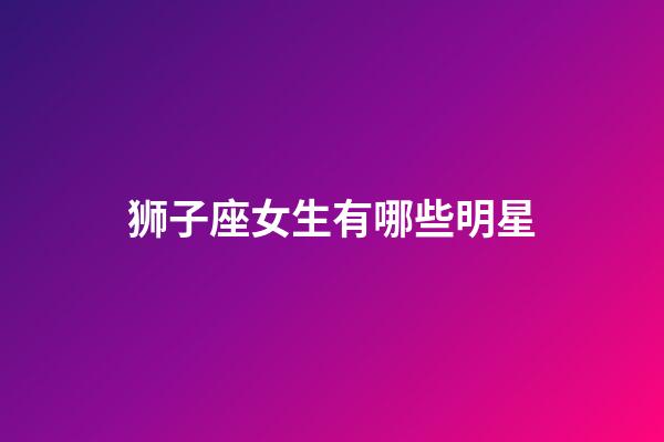 狮子座女生有哪些明星-第1张-星座运势-玄机派