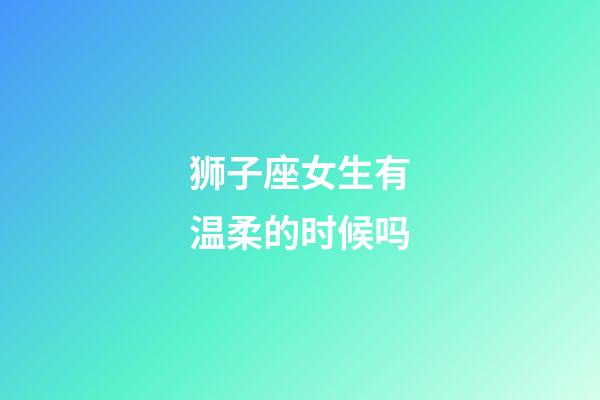 狮子座女生有温柔的时候吗-第1张-星座运势-玄机派