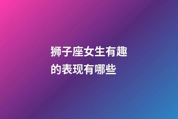 狮子座女生有趣的表现有哪些-第1张-星座运势-玄机派