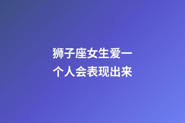 狮子座女生爱一个人会表现出来-第1张-星座运势-玄机派
