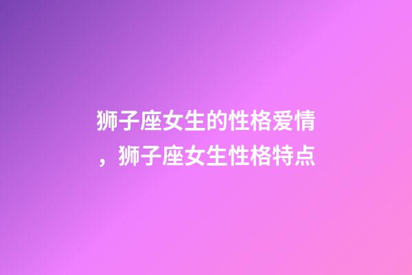 狮子座女生的性格爱情，狮子座女生性格特点-第1张-观点-玄机派