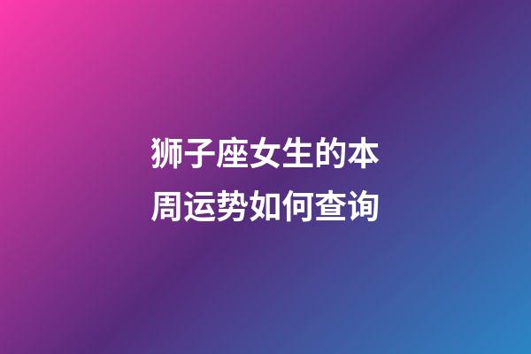 狮子座女生的本周运势如何查询-第1张-星座运势-玄机派