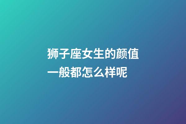 狮子座女生的颜值一般都怎么样呢-第1张-星座运势-玄机派