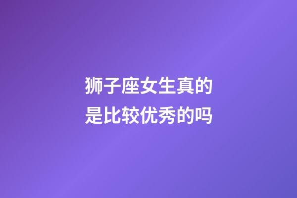 狮子座女生真的是比较优秀的吗-第1张-星座运势-玄机派