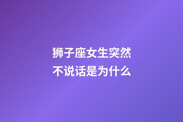 狮子座女生突然不说话是为什么-第1张-星座运势-玄机派