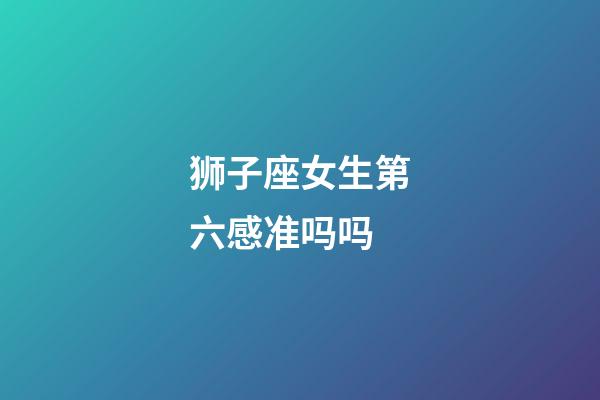 狮子座女生第六感准吗吗-第1张-星座运势-玄机派