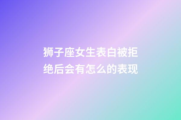 狮子座女生表白被拒绝后会有怎么的表现-第1张-星座运势-玄机派
