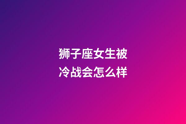 狮子座女生被冷战会怎么样-第1张-星座运势-玄机派