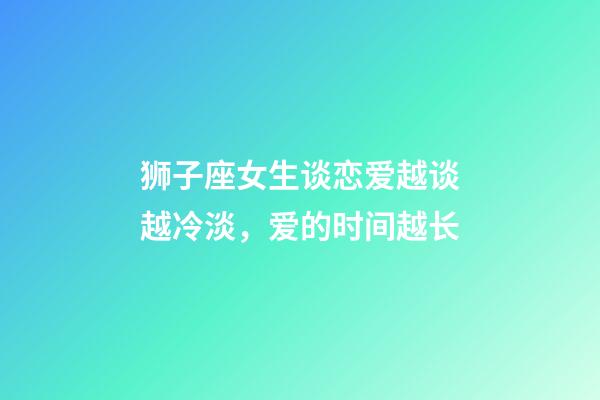 狮子座女生谈恋爱越谈越冷淡，爱的时间越长