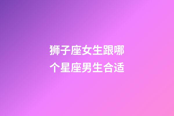 狮子座女生跟哪个星座男生合适-第1张-星座运势-玄机派